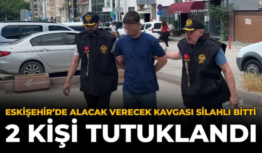 Eskişehir’de Alacak Verecek Kavgası Silahlı Bitti: 2 Kişi Tutuklandı
