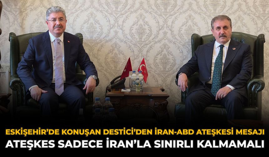 Eskişehir’de Konuşan Destici’den İran-ABD Ateşkesi Mesajı: Ateşkes Sadece İran’la Sınırlı Kalmamalı
