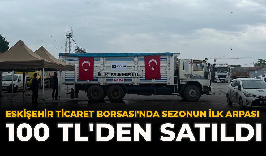 Eskişehir Ticaret Borsası'nda Sezonun İlk Arpası 100 TL'den Satıldı