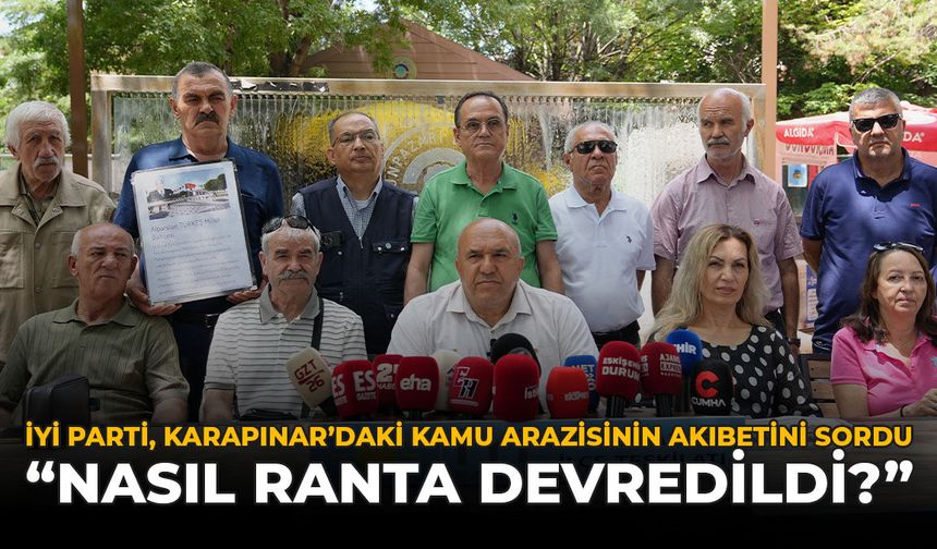 İYİ Parti, Karapınar’daki Kamu Arazisinin Akıbetini Sordu: "Nasıl Ranta Devredildi?"