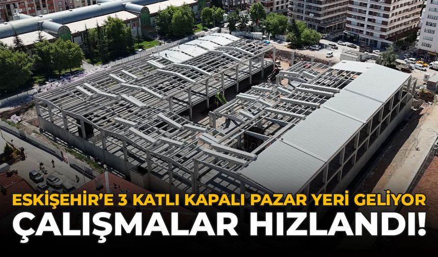 Eskişehir’e 3 Katlı Kapalı Pazar Yeri Geliyor: Çalışmalar Hızlandı!