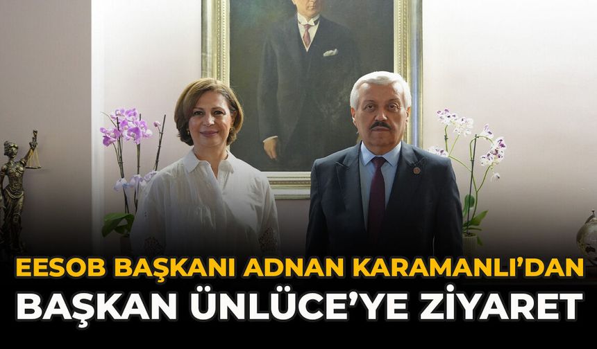 EESOB Başkanı Adnan Karamanlı’dan Başkan Ünlüce’ye Ziyaret