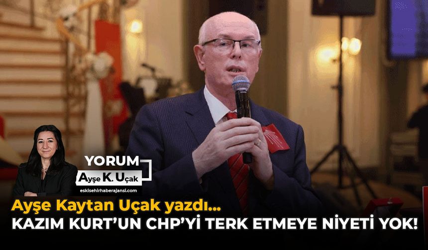 Kazım Kurt'un CHP'yi Terk Etmeye Niyeti Yok!