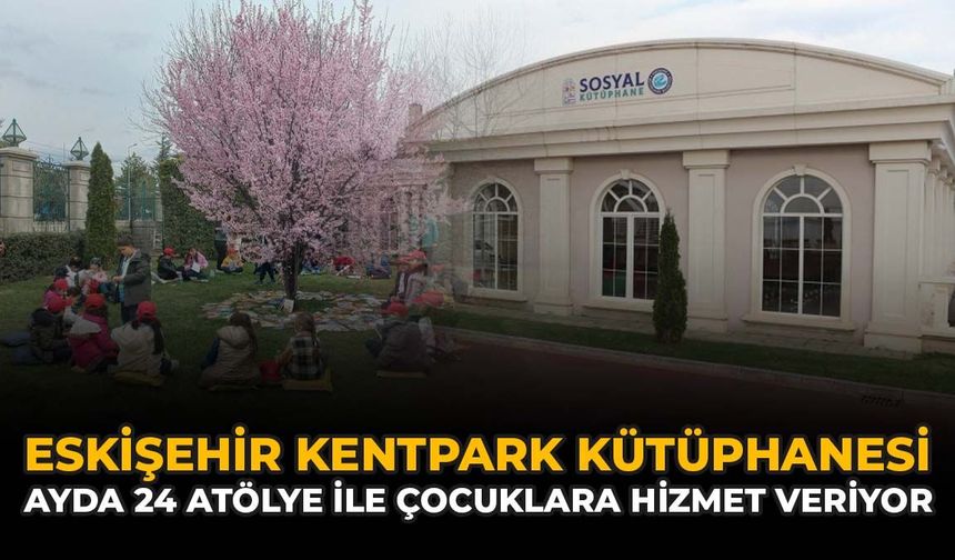 Eskişehir Kentpark Kütüphanesi Ayda 24 Atölye İle Çocuklara Hizmet Veriyor