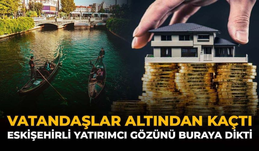 Vatandaşlar Altından Kaçtı: Eskişehirli Yatırımcı Gözünü Buraya Dikti