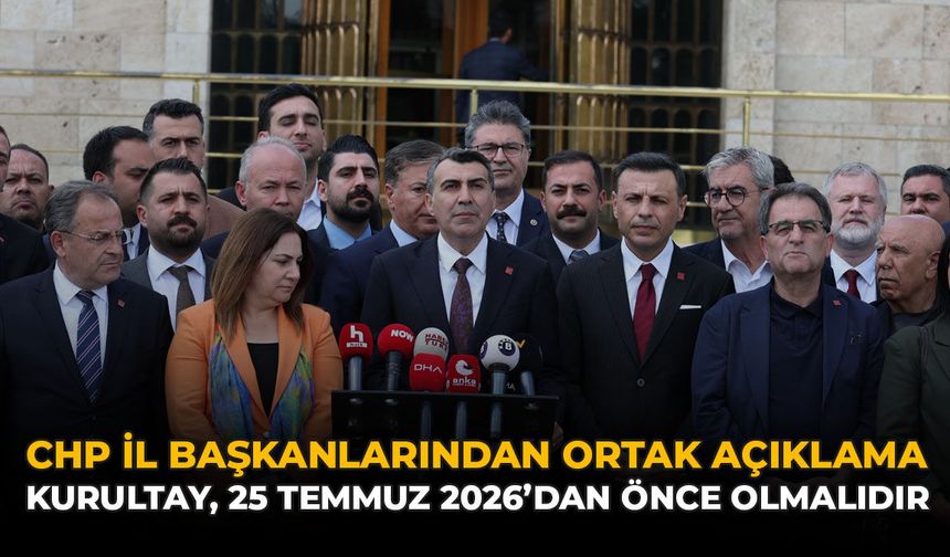 CHP İl Başkanlarından Ortak Açıklama: “Kurultay, 25 Temmuz 2026'dan Önce Olmalıdır”