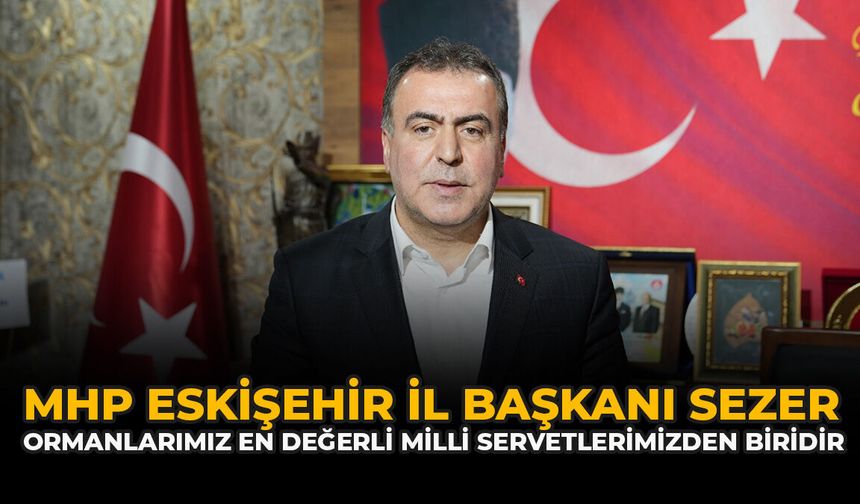 MHP Eskişehir İl Başkanı Sezer: “Ormanlarımız En Değerli Milli Servetlerimizden Biridir”
