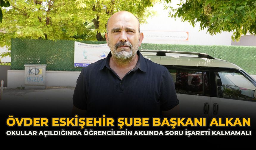 ÖVDER Eskişehir Şube Başkanı Alkan: “Okullar Açıldığında Öğrencilerin Aklında Soru İşareti Kalmamalı"