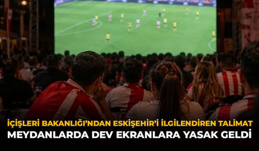 İçişleri Bakanlığı'ndan Eskişehir’i İlgilendiren Talimat: Meydanlarda Dev Ekranlara Yasak Geldi
