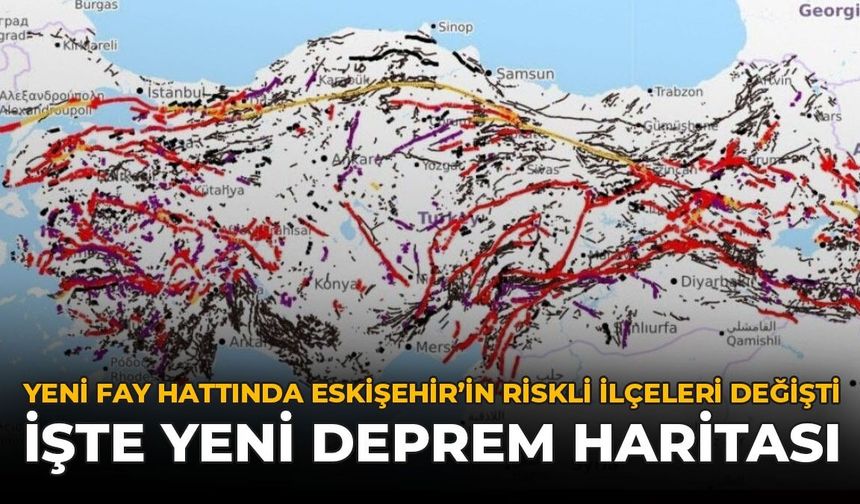 Yeni Fay Haritasında Eskişehir'in Riskli İlçeleri Değişti: İşte Yeni Deprem Haritası