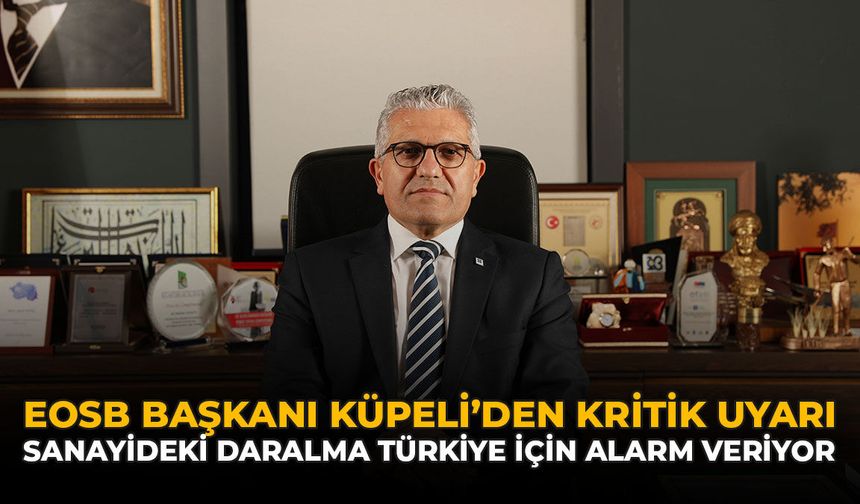 EOSB Başkanı Küpeli’den Kritik Uyarı: Sanayideki Daralma Türkiye İçin Alarm Veriyor