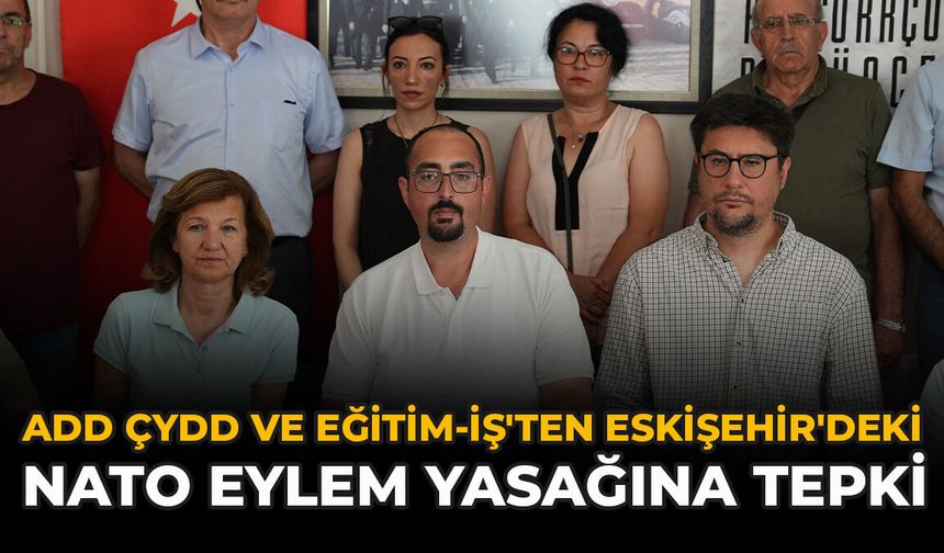 ADD, ÇYDD ve Eğitim-İş'ten Eskişehir'deki NATO Eylem Yasağına Tepki