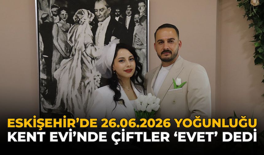 Eskişehir'de 26.06.2026 Yoğunluğu: Kent Evi'nde Çiftler 'Evet' Dedi