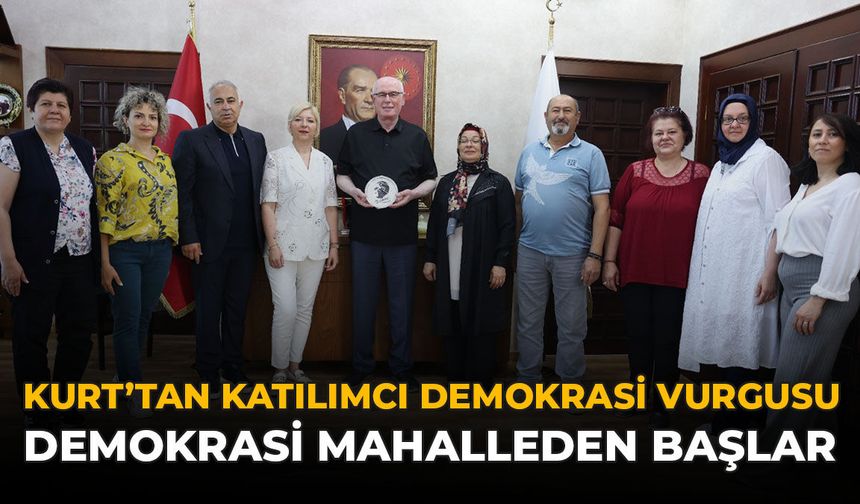 Kurt’tan Katılımcı Demokrasi Vurgusu: “Demokrasi Mahalleden Başlar”