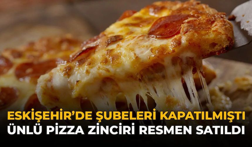 Eskişehir'de Şubeleri Kapatılmıştı: Ünlü Pizza Zinciri Resmen Satıldı