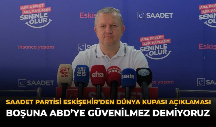 Saadet Partisi Eskişehir’den Dünya Kupası Açıklaması: Boşuna ABD’ye Güvenilmez Demiyoruz