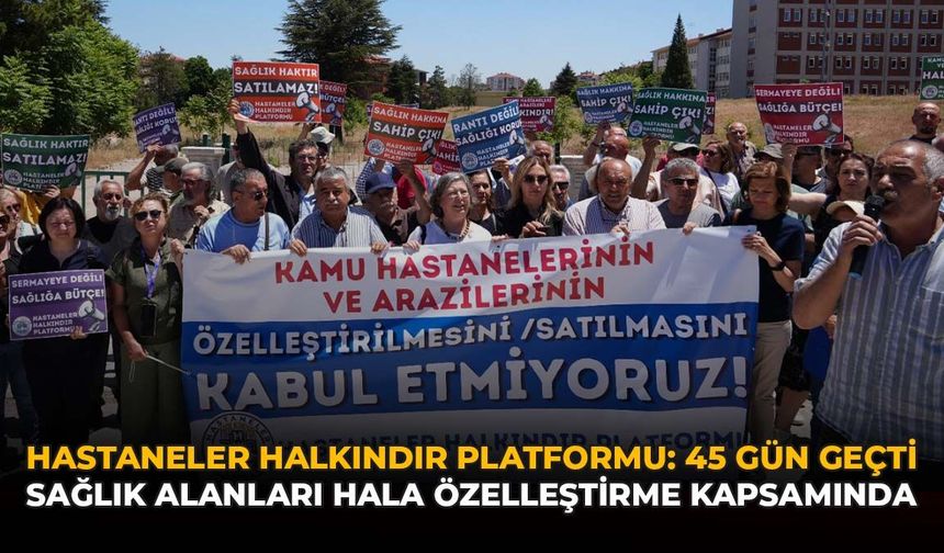Hastaneler Halkındır Platformu: “45 Gün Geçti, Sağlık Alanları Hala Özelleştirme Kapsamında”