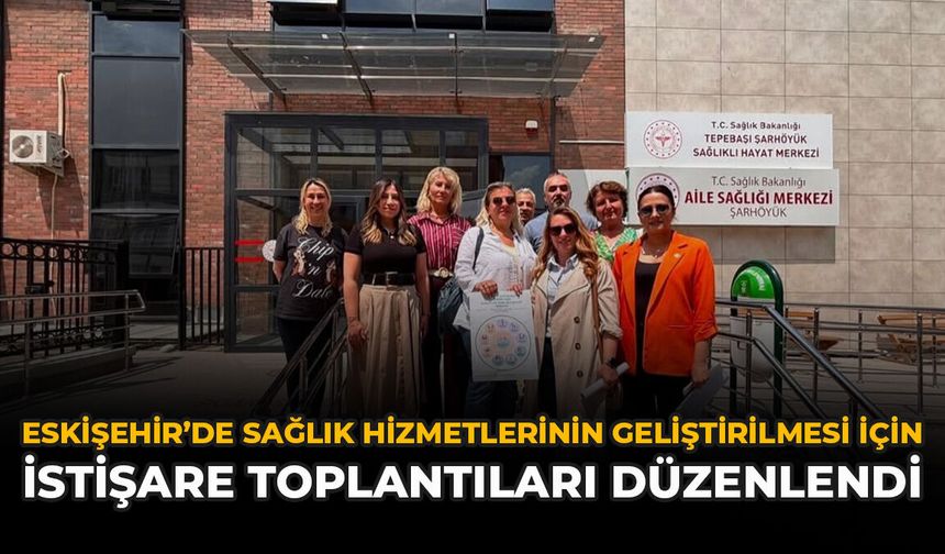 Eskişehir’de Sağlık Hizmetlerinin Geliştirilmesi İçin İstişare Toplantıları Düzenlendi