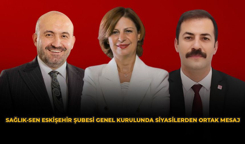 Sağlık-Sen Eskişehir Şubesi Genel Kurulunda Siyasilerden Ortak Mesaj