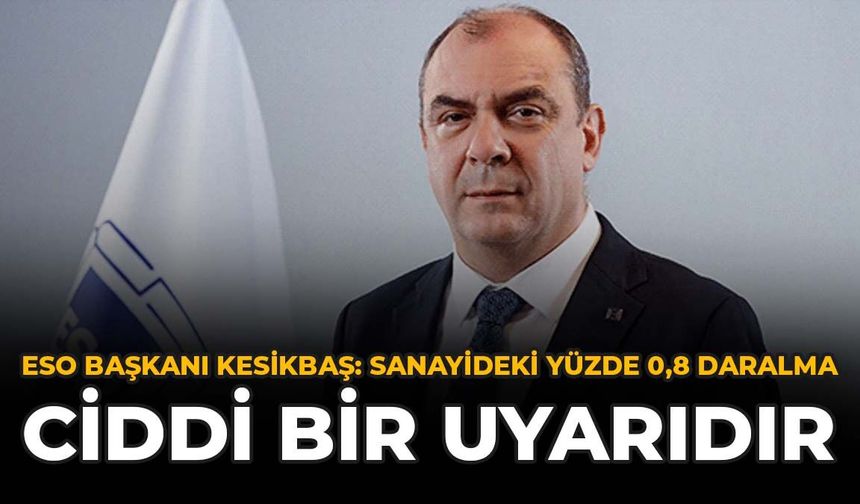 ESO Başkanı Kesikbaş: Sanayideki Yüzde 0,8 Daralma Ciddi Bir Uyarıdır