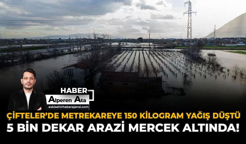 Çifteler’de Metrekareye 150 Kilogram Yağış Düştü: 5 Bin Dekar Arazi Mercek Altında!