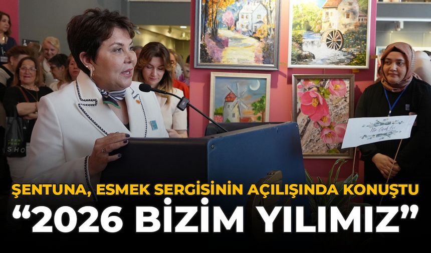Şentuna ESMEK Sergisinin Açılışında Konuştu: "2026 Bizim Yılımız"