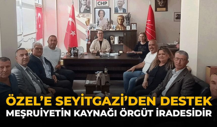 Özel’e Seyitgazi’den Destek: “Meşruiyetin Kaynağı Örgüt İradesidir”