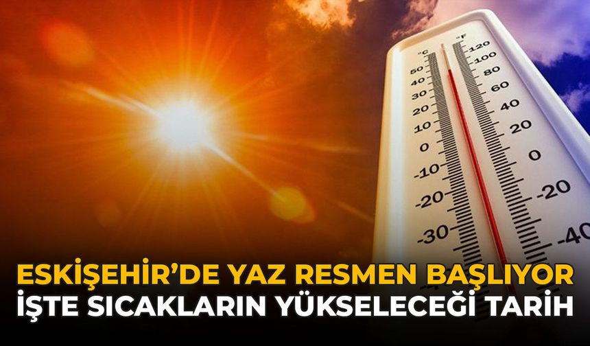 Eskişehir'de Yaz Resmen Başlıyor: İşte Sıcaklıkların Yükseleceği Tarih