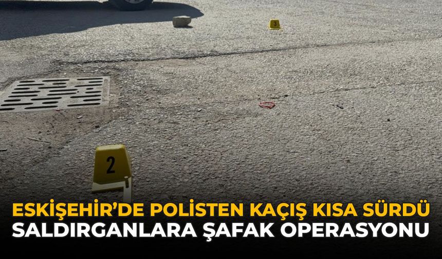 Eskişehir’de Polisten Kaçış Kısa Sürdü: Saldırganlara Şafak Operasyonu
