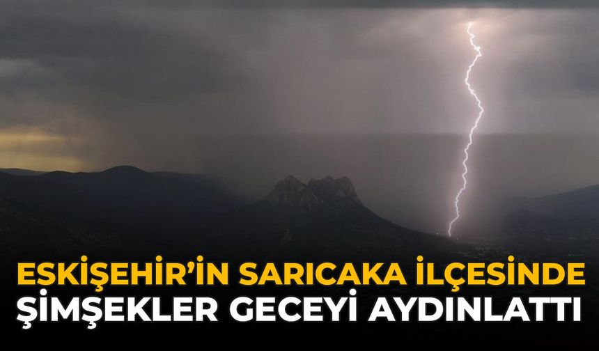 Eskişehir’in Sarıcakaya İlçesinde Şimşekler Geceyi Aydınlattı