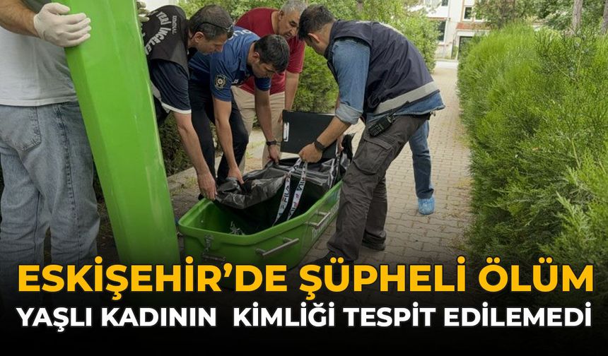 Eskişehir'de Şüpheli Ölüm: Yaşlı Kadının Kimliği Tespit Edilemedi