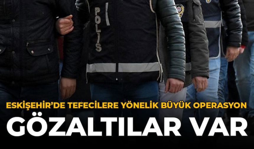 Eskişehir'de Tefecilere Yönelik Büyük Operasyon: Gözaltılar Var