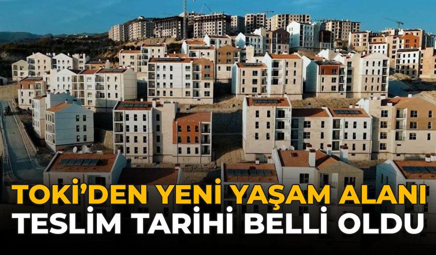 TOKİ’den Yeni Yaşam Alanı: Teslim Tarihi Belli Oldu