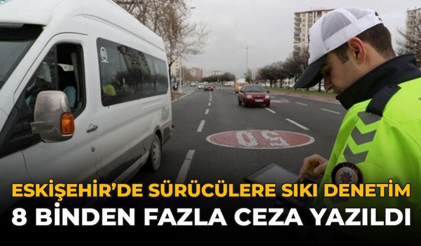 Eskişehir'de Sürücülere Sıkı Denetim: 8 Binden Fazla Ceza Yazıldı