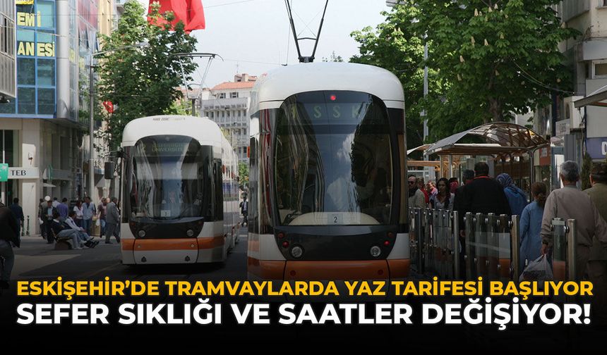 Eskişehir’de Tramvaylarda Yaz Tarifesi Başlıyor: Sefer Sıklığı ve Saatler Değişecek!