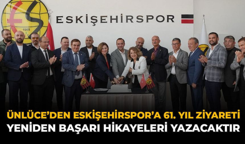 Ünlüce’den Eskişehirspor’a 61. Yıl Ziyareti: “Yeniden Başarı Hikayeleri Yazacaktır”