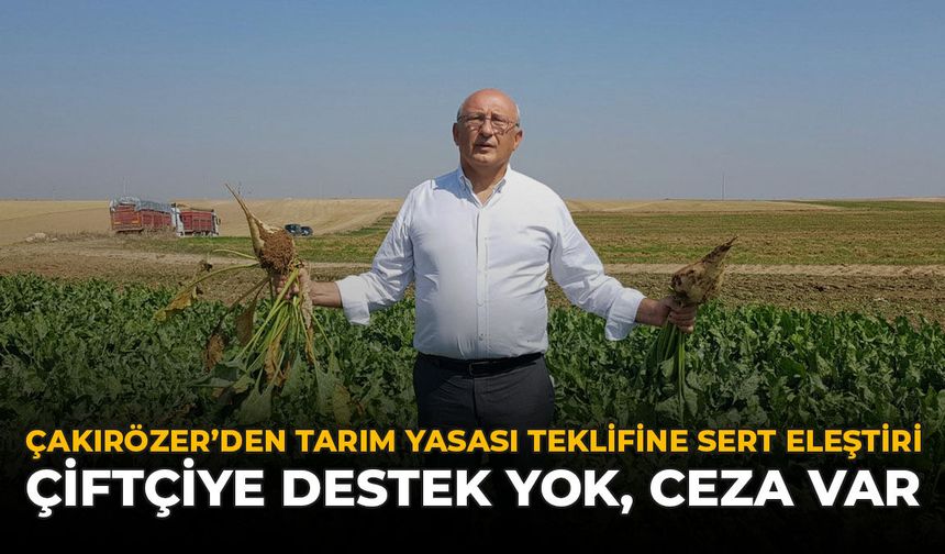 Çakırözer’den Tarım Yasası Teklifine Sert Eleştiri: “Çiftçiye Destek Yok, Ceza Var"