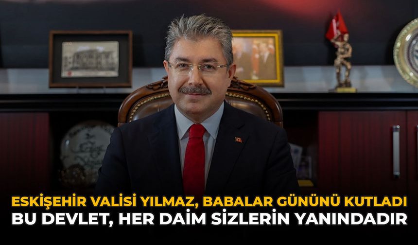 Eskişehir Valisi Yılmaz, Babalar Gününü Kutladı: "Bu Devlet, Her Daim Sizlerin Yanındadır"