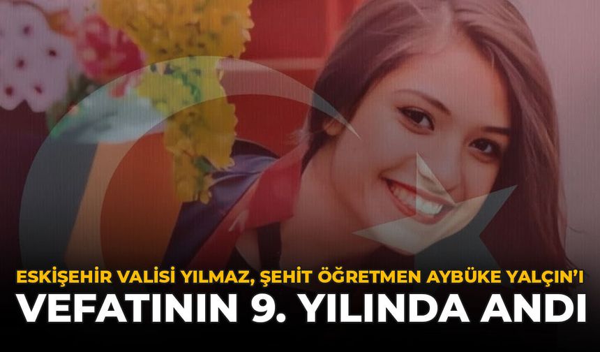 Eskişehir Valisi Yılmaz, Şehit Öğretmen Aybüke Yalçın'ı Vefatının 9. Yılında Andı
