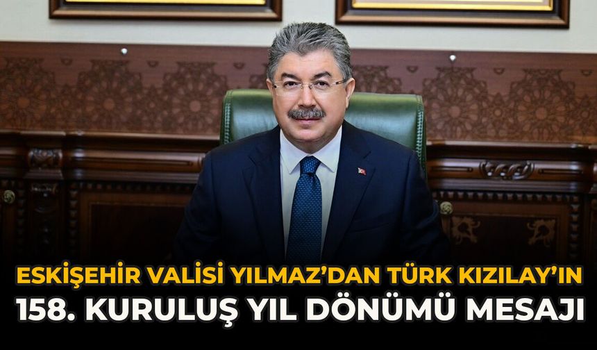 Eskişehir Valisi Yılmaz’dan Türk Kızılay’ın 158. Kuruluş Yıl Dönümü Mesajı