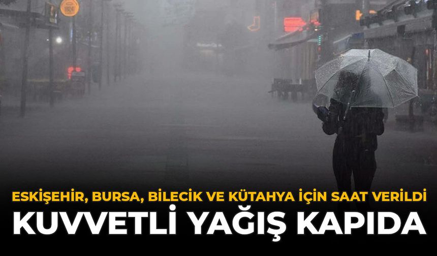 Eskişehir, Bursa, Bilecik ve Kütahya İçin Saat Verildi: Kuvvetli Yağış Kapıda