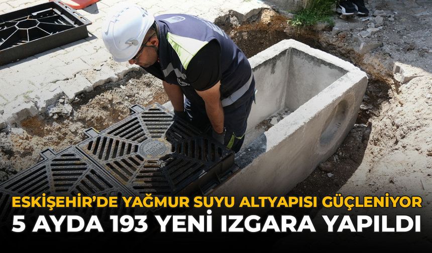 Eskişehir’de Yağmur Suyu Altyapısı Güçleniyor: 5 Ayda 193 Yeni Izgara Yapıldı