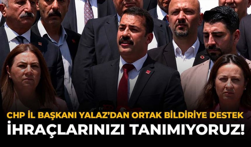CHP İl Başkanı Yalaz’dan Ortak Bildiriye Destek: İhraçlarınızı Tanımıyoruz!