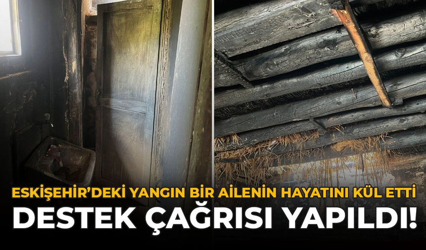 Eskişehir'deki Yangın Bir Ailenin Hayatını Kül Etti: Destek Çağrısı Yapıldı