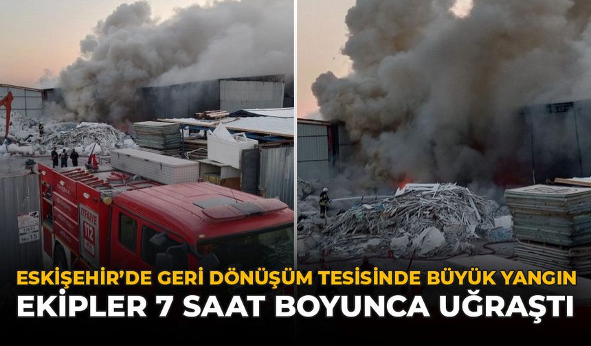 Eskişehir'de Geri Dönüşüm Tesisinde Büyük Yangın: Ekipler 7 Saat Boyunca Uğraştı