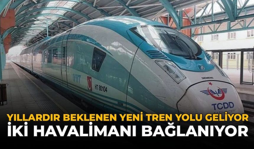 Yıllardır Beklenen Yeni Tren Yolu Geliyor: İki Havalimanı Bağlanıyor