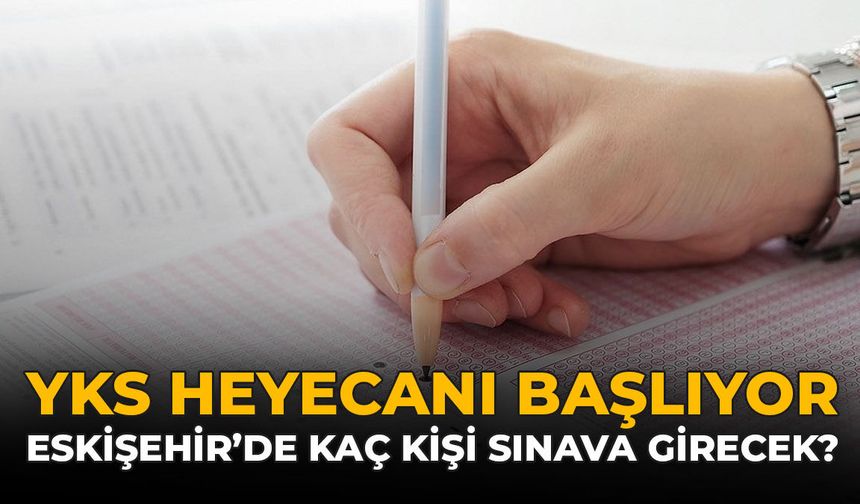 YKS Heyecanı Başlıyor: Eskişehir’de Kaç Kişi Sınava Girecek?