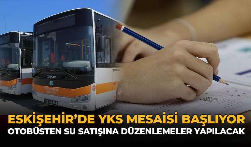 Eskişehir'de YKS Mesaisi Başlıyor: Otobüsten Su Satışına Düzenlemeler Yapılacak