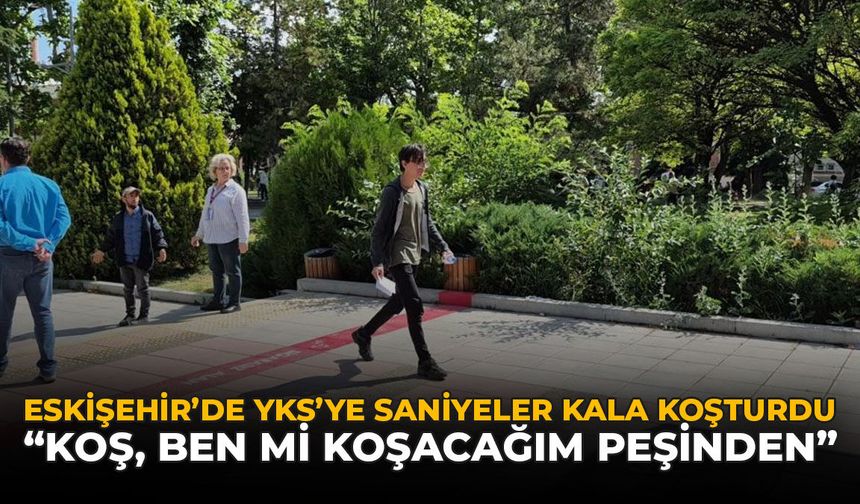 Eskişehir'de YKS’ye Saniyeler Kala Koşturdu: "Koş, Ben mi Koşacağım Peşinden"