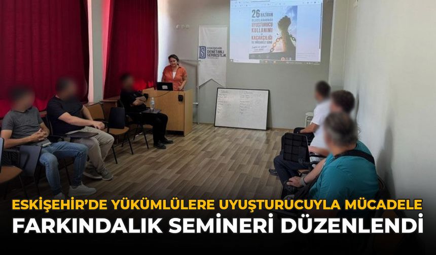 Eskişehir'de Yükümlülere Uyuşturucuyla Mücadele Farkındalık Semineri Düzenlendi